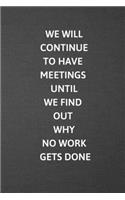 We Will Continue Have Meetings Until We Find Out Why No Work Gets Done: Blank Lined Journal College Ruled Gag Gift Notebook