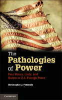 Pathologies of Power: Fear, Honor, Glory, and Hubris in U.S. Foreign Policy