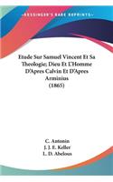 Etude Sur Samuel Vincent Et Sa Theologie; Dieu Et L'Homme D'Apres Calvin Et D'Apres Arminius (1865)
