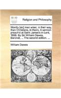 Wordly [sic] Men Wiser, in Their Way, Than Christians, in Theirs. a Sermon Preach'd at Saint James's in Lent, 1698. by Sir William Dawes, Baronet, ... the Second Edition. ...