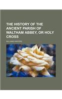 The History of the Ancient Parish of Waltham Abbey, or Holy Cross