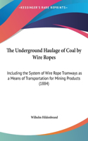 The Underground Haulage of Coal by Wire Ropes: Including the System of Wire Rope Tramways as a Means of Transportation for Mining Products (1884)