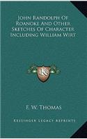John Randolph of Roanoke and Other Sketches of Character Including William Wirt