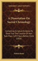 A Dissertation On Sacred Chronology: Containing Scripture Evidence To Show That The Creation Of Man Took Place 5,833 Years Before Christ (1856)(English)