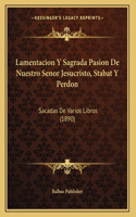 Lamentacion Y Sagrada Pasion De Nuestro Senor Jesucristo, Stabat Y Perdon: Sacadas De Varios Libros (1890)