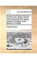 Answers for Patrick Heron of Heron; To the Petition for the Earl of Galloway and Others, Trustees of Captain John Stewart of Phisgill.