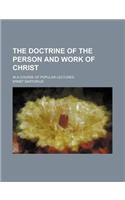 The Doctrine of the Person and Work of Christ; In a Course of Popular Lectures