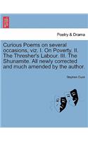 Curious Poems on Several Occasions, Viz. I. on Poverty. II. the Thresher's Labour. III. the Shunamite. All Newly Corrected and Much Amended by the Author.
