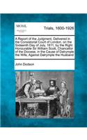 A Report of the Judgment, Delivered in the Consistorial Court of London, on the Sixteenth Day of July, 1811, by the Right Honourable Sir William Scott, Chancellor of the Diocese, in the Cause of Dalrymple the Wife, Against Dalrymple the Husband