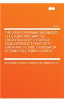 The Jarvis Centenary, Wednesday 27 October 1897, and the Consecration of the Bishop Coadjutor Elect, Feast of St. Simon and St. Jude, Thursday 28 October 1897, Trinity Church