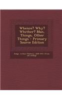 Whence? Why? Whither? Man, Things, Other Things - Primary Source Edition