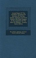 Annual Report of the President and Board of Directors of the New Orleans, Opelousas and Great Western Rail Road Company to the Legislature of the State of Louisiana - Primary Source Edition