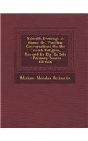 Sabbath Evenings at Home; Or, Familiar Conversations on the Jewish Religion, Revised by D.A. de Sola - Primary Source Edition