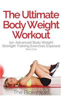 The Ultimate Body Weight Workout: 50+ Advanced Body Weight Strength Training Exercises Exposed (Book One)