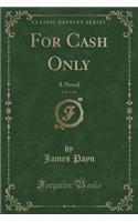 For Cash Only, Vol. 1 of 3: A Novel (Classic Reprint)