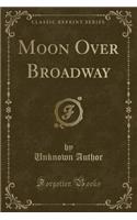 Moon Over Broadway (Classic Reprint)