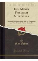 Den Manen Friedrich Nietzsches: Weimarer Weihgeschenke Zum 75. Geburtstag Der Frau Elisabeth FÃ¶rster-Nietzsche (Classic Reprint)