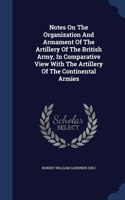 Notes On The Organization And Armament Of The Artillery Of The British Army, In Comparative View With The Artillery Of The Continental Armies
