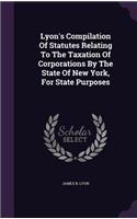 Lyon's Compilation Of Statutes Relating To The Taxation Of Corporations By The State Of New York, For State Purposes