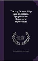 The boy, how to Help him Succeed; a Symposium of Successful Experiences
