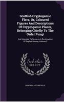 Scottish Cryptogamic Flora, Or, Coloured Figures And Descriptions Of Cryptogamic Plants, Belonging Chiefly To The Order Fungi