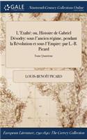 L'Exalte: Ou, Histoire de Gabriel Desodry: Sous L'Ancien Regime, Pendant La Revolution Et Sous L'Empire: Par L.-B. Picard; Tome Quatrieme