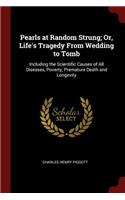 Pearls at Random Strung; Or, Life's Tragedy from Wedding to Tomb: Including the Scientific Causes of All Diseases, Poverty, Premature Death and Longevity