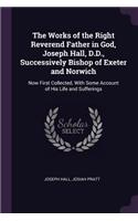 The Works of the Right Reverend Father in God, Joseph Hall, D.D., Successively Bishop of Exeter and Norwich