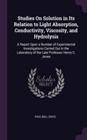 Studies On Solution in Its Relation to Light Absorption, Conductivity, Viscosity, and Hydrolysis