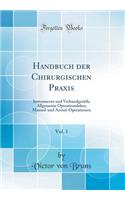 Handbuch Der Chirurgischen Praxis, Vol. 1: Instrumente Und Verbandgeräth; Allgemeine Operationslehre; Manual-Und Arznei-Operationen (Classic Reprint)