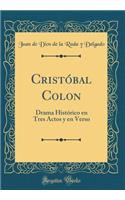 CristÃ³bal Colon: Drama HistÃ³rico En Tres Actos Y En Verso (Classic Reprint)