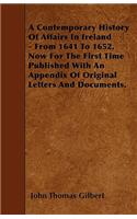 Contemporary History Of Affairs In Ireland - From 1641 To 1652. Now For The First Time Published With An Appendix Of Original Letters And Documents.