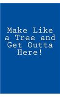 Make Like a Tree and Get Outta Here!