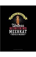 Always Be Yourself Unless You Can Be A Meerkat Then Be A Meerkat