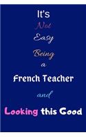It's Not Easy Being a French Teacher and Looking This Good: Blank-Lined Journal/Notebook/Diary for French Teachers, Tutors & Teaching Enthusiasts - Cool Birthday Present & French Teacher Gift