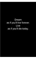 Dream as if you'll live forever. Live as if you'll die today.