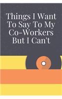 Things I Want To Say To My Co-Workers But I Can't