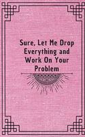 Sure, Let Me Drop Everything and Work On Your Problem