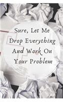 Sure, Let Me Drop Everything and Work On Your Problem.