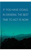 Inspirational Quote Notebook - 'If You Have Goals, In General The Best Time To Act Is Now.' - Inspirational Journal to Write in: Medium College-Ruled Journey Diary, 110 page, Lined, 6x9 (15.2 x 22.9 cm)