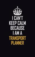I Can't Keep Calm Because I Am A Transport Planner: Motivational Career Pride Quote 6x9 Blank Lined Job Inspirational Notebook Journal