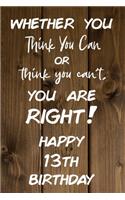 Whether You Think You Can or Think You Can't You are Right Happy 13th Birthday: 13th Birthday Gift / Journal / Notebook / Diary / Unique Greeting Card Alternative