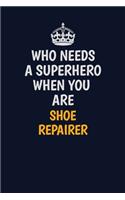 Who Needs A Superhero When You Are Shoe Repairer: Career journal, notebook and writing journal for encouraging men, women and kids. A framework for building your career.