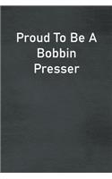 Proud To Be A Bobbin Presser