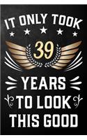It Only Took 39 Years To Look This Good: 39th Birthday Journal / Notebook / Appreciation Gift / Unique Card Alternative For 39 Year Olds ( 6 x 9 - 120 Blank Lined Pages )