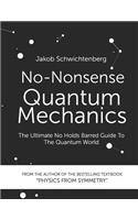 No-Nonsense Quantum Mechanics: The Ultimate No Holds Barred Guide to the Quantum World