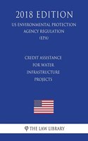 Credit Assistance for Water Infrastructure Projects (US Environmental Protection Agency Regulation) (EPA) (2018 Edition)