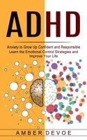Adhd: Anxiety to Grow Up Confident and Responsible (Learn the Emotional Control Strategies and Improve Your Life)
