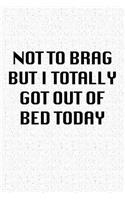 Not to Brag But I Totally Got Out of Bed Today