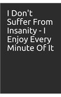 I Don't Suffer from Insanity - I Enjoy Every Minute of It